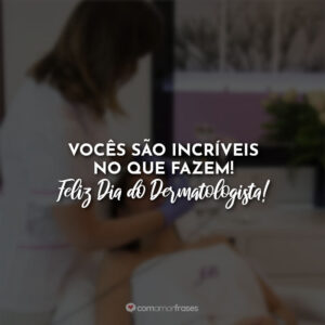 Vocês são incríveis no que fazem! Feliz Dia do Dermatologista!