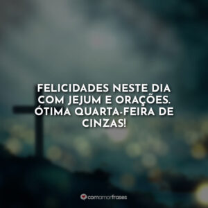 Bom Dia! Tenha uma feliz quarta-feira de cinzas! » Com Amor, Frases