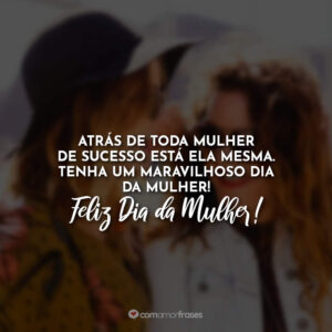 Atrás de toda mulher de sucesso está ela mesma. Tenha um maravilhoso Dia da Mulher!