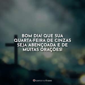 Bom Dia! Que sua quarta-feira de cinzas seja abençoada e de muitas orações!