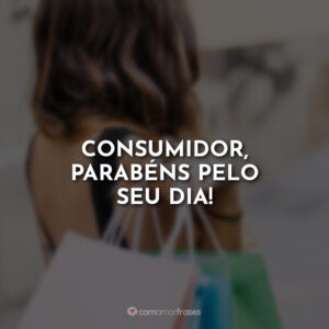 Consumidor, parabéns pelo seu dia!
