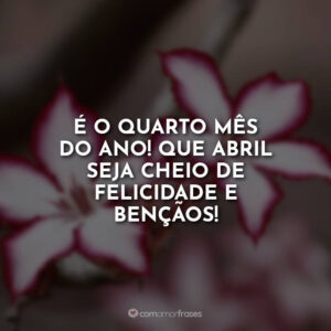 É o quarto mês do ano! Que abril seja cheio de felicidade e bençãos!
