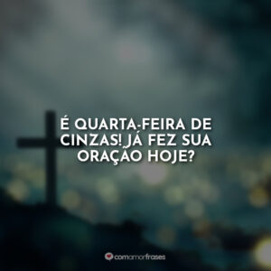É quarta-feira de cinzas! Já fez sua oração hoje?
