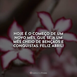 Hoje é o começo de um novo mês, que seja um mês cheio de bençãos e conquistas. Feliz abril!
