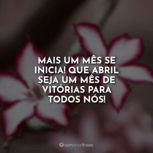 Mais um mês se inicia! Que abril seja um mês de vitórias para todos nós!