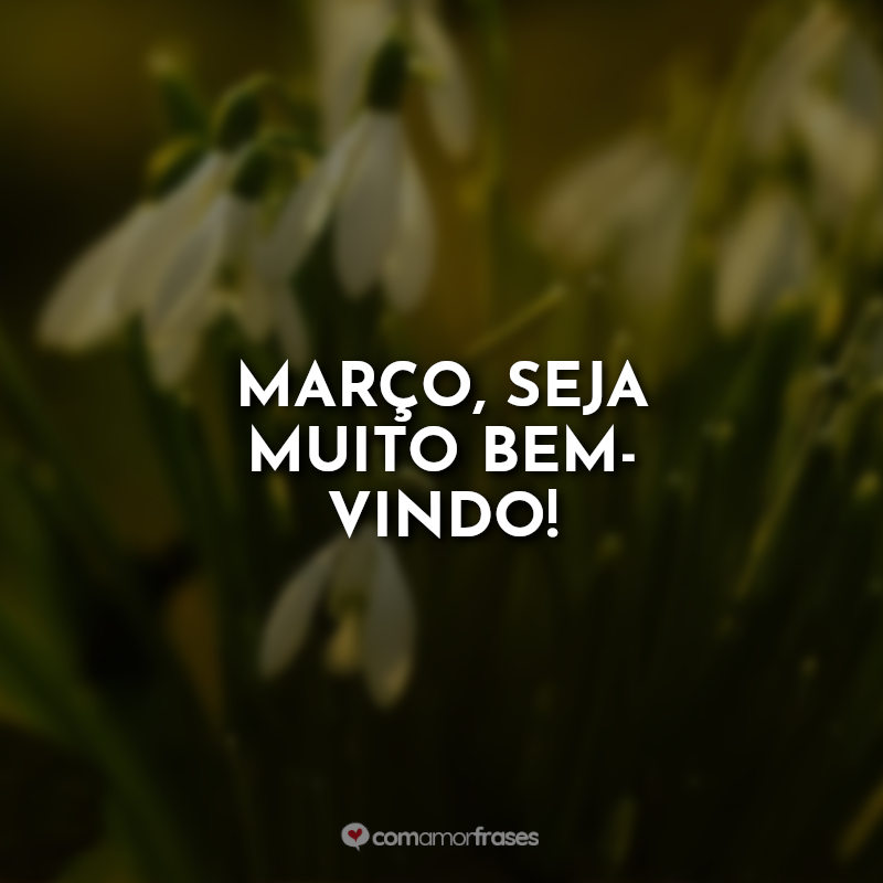 Março, seja muito bem-vindo!