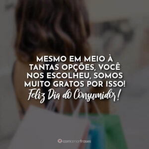 Mesmo em meio à tantas opções, você nos escolheu, somos muito gratos por isso! Feliz Dia do Consumidor!
