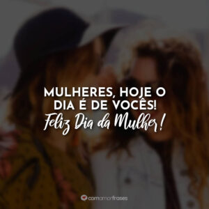 Mulheres, hoje o dia é de vocês!