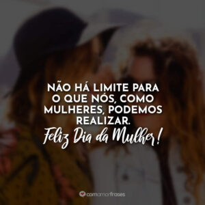 Não há limite para o que nós, como mulheres, podemos realizar. Feliz Dia da Mulher!