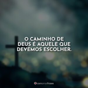 O caminho de Deus é aquele que devemos escolher.