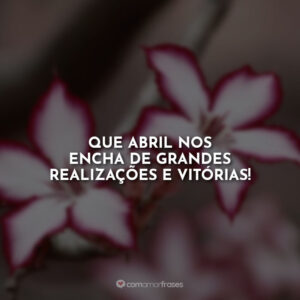 Que abril nos encha de grandes realizações e vitórias!