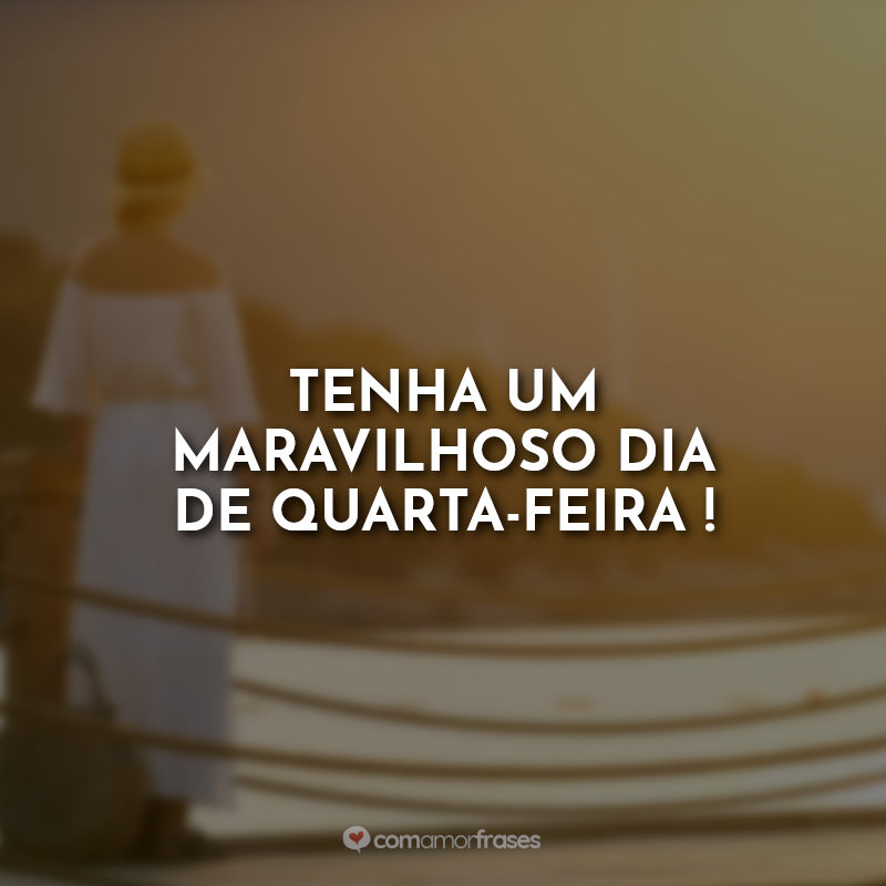 Tenha um maravilhoso dia de quarta-feira!