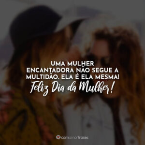 Uma mulher encantadora não segue a multidão. Ela é ela mesma! Feliz Dia da Mulher!