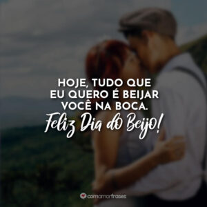 Hoje, tudo que eu quero é beijar você na boca. Feliz Dia do Beijo!