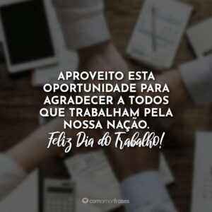 Aproveito esta oportunidade para agradecer a todos que trabalham pela nossa nação. Feliz dia do Trabalho!