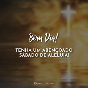 Bom Dia! Tenha um abençoado sábado de aleluia!