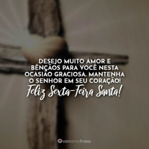 Desejo muito amor e bênçãos para você nesta ocasião graciosa. Mantenha o Senhor em seu coração! Feliz Sexta-Feira Santa!