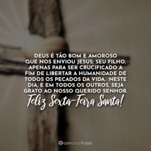 Deus é tão bom e amoroso que nos enviou Jesus; Seu filho, apenas para ser crucificado a fim de libertar a humanidade de todos os pecados da vida. Neste dia, e em todos os outros, seja grato ao nosso querido Senhor. Feliz Sexta-Feira Santa!