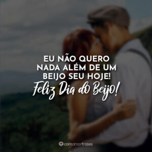 Eu não quero nada além de um beijo seu hoje! Feliz Dia do Beijo!