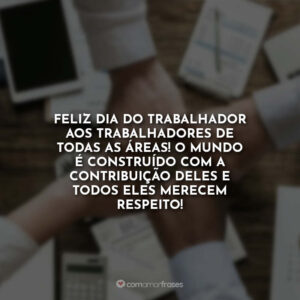 Feliz Dia do Trabalhador aos trabalhadores de todas as áreas! O mundo é construído com a contribuição deles e todos eles merecem respeito!