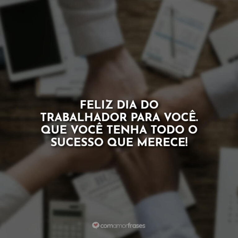 Feliz dia do trabalhador para você. Que você tenha todo o sucesso que ...