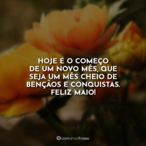 Hoje é o começo de um novo mês, que seja um mês cheio de bençãos e conquistas. Feliz maio!