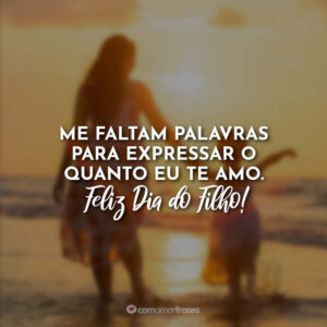 Me faltam palavras para expressar o quanto eu te amo. Feliz Dia do Filho!