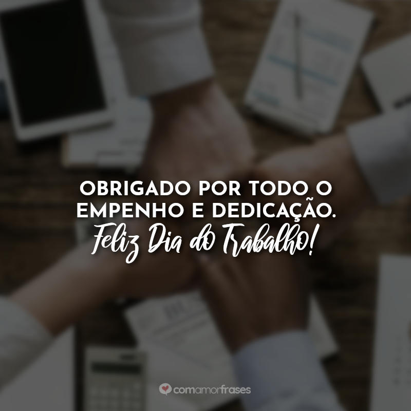 Obrigado por todo o empenho e dedicação. Feliz dia do Trabalho!