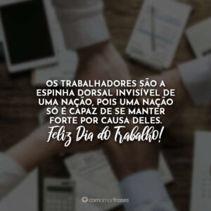 Os trabalhadores são a espinha dorsal invisível de uma nação, pois uma nação só é capaz de se manter forte por causa deles. Feliz Dia do Trabalho!
