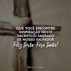 Que você encontre inspiração neste sacrifício sagrado de nosso salvador. Feliz Sexta-Feira Santa!