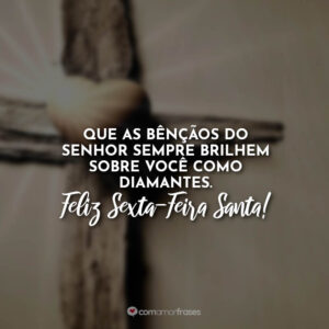 Que as bênçãos do Senhor sempre brilhem sobre você como diamantes. Feliz Sexta-Feira Santa!