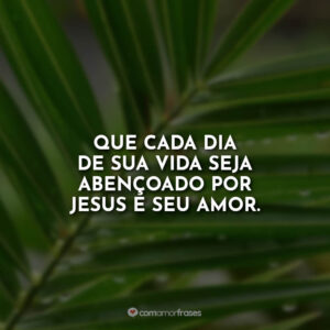 Que cada dia de sua vida seja abençoado por Jesus e seu amor.