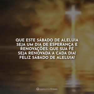 Que este sábado de aleluia seja um dia de esperança e renovações. Que sua fé seja renovada a cada dia! Feliz sábado de aleluia!