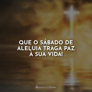 Que o sábado de aleluia traga paz à sua vida!