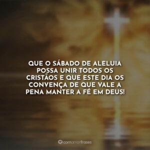 Que o sábado de aleluia possa unir todos os cristãos e que este dia os convença de que vale a pena manter a fé em Deus!