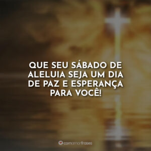 Que seu sábado de aleluia seja um dia de paz e esperança para você!