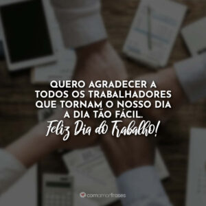 Quero agradecer a todos os trabalhadores que tornam o nosso dia a dia tão fácil. Feliz dia do Trabalho!