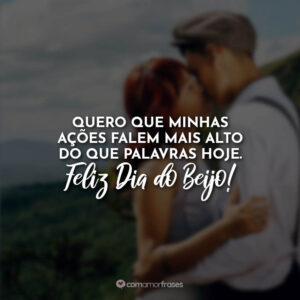 Quero que minhas ações falem mais alto do que palavras hoje. Feliz Dia do Beijo!