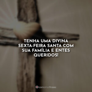 Tenha uma divina Sexta-Feira Santa com sua família e entes queridos!