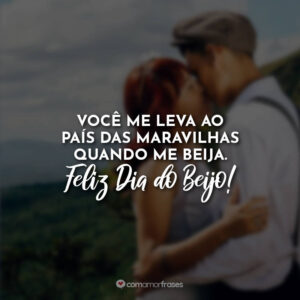 Você me leva ao país das maravilhas quando me beija. Feliz Dia do Beijo!
