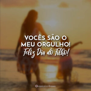 Vocês são o meu orgulho! Feliz Dia do Filho!