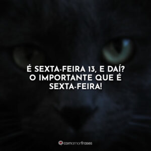 É sexta-feira 13, e daí? O importante que é Sexta-Feira!