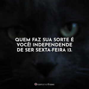 Quem faz sua sorte é você! Independente de ser sexta-feira 13.