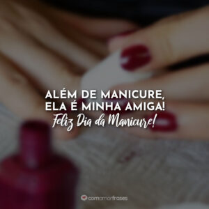 Além de manicure, ela é minha amiga! Feliz Dia da Manicure!
