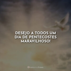 Desejo a todos um dia de Pentecostes maravilhoso!