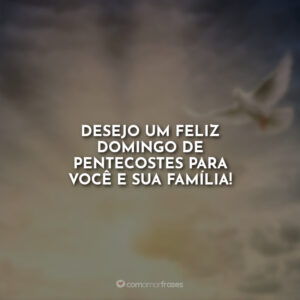 Desejo um feliz domingo de Pentecostes para você e sua família!
