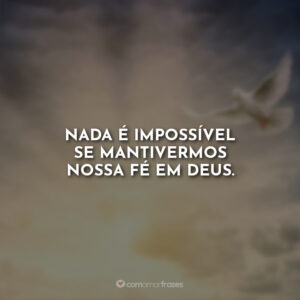 Nada é impossível se mantivermos nossa fé em Deus.