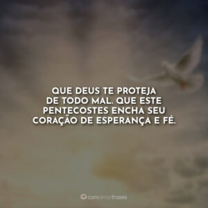 Que Deus te proteja de todo mal. Que este Pentecostes encha seu coração de esperança e fé.