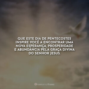 Que este dia de Pentecostes inspire você a encontrar uma nova esperança, prosperidade e abundância pela graça divina do Senhor Jesus.