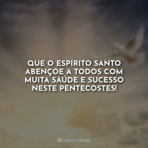 Que o Espírito Santo abençoe a todos com muita saúde e sucesso neste Pentecostes!
